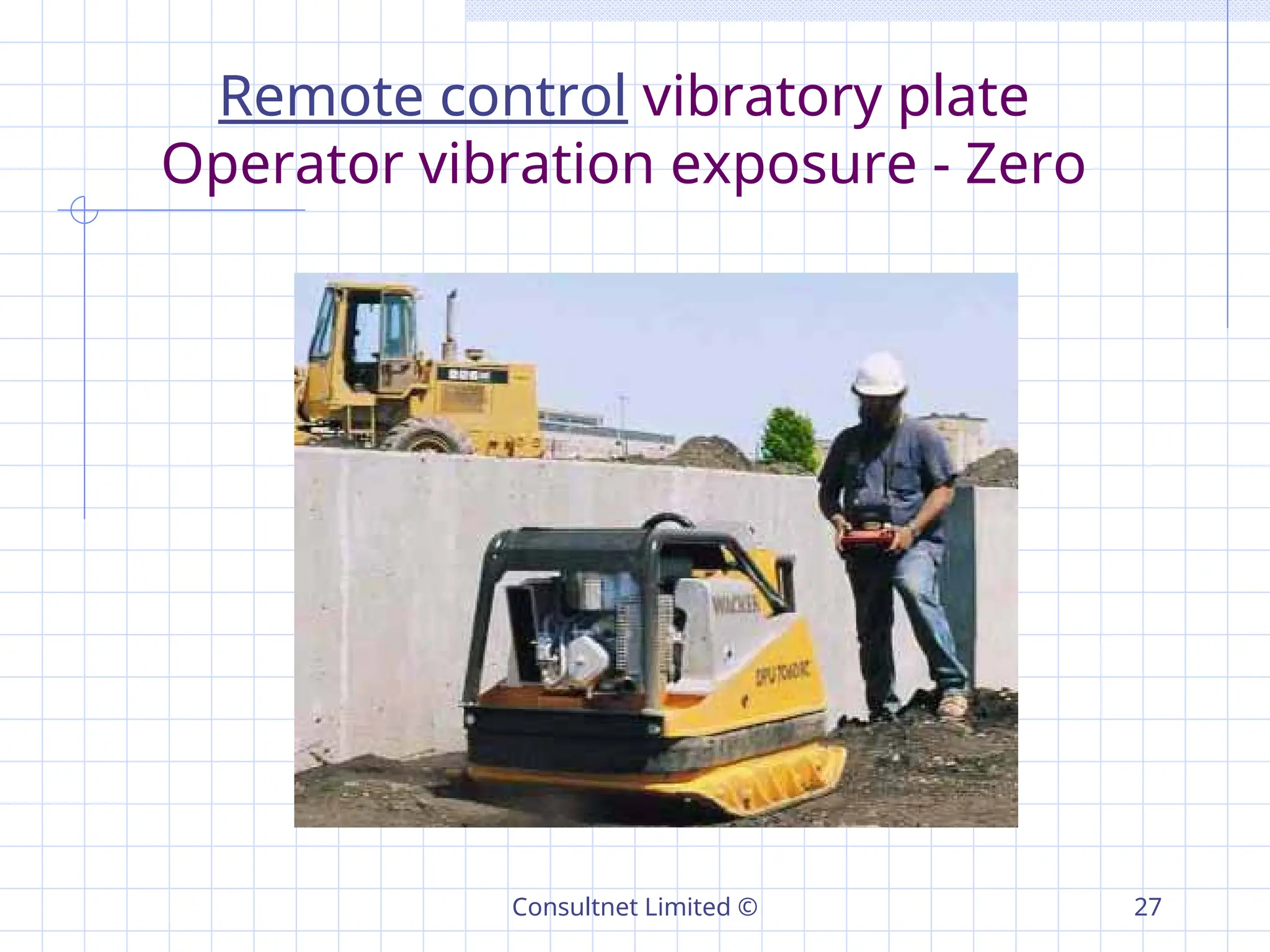 Consultnet Limited © 27
Remote control vibratory plate
Operator vibration exposure - Zero
 