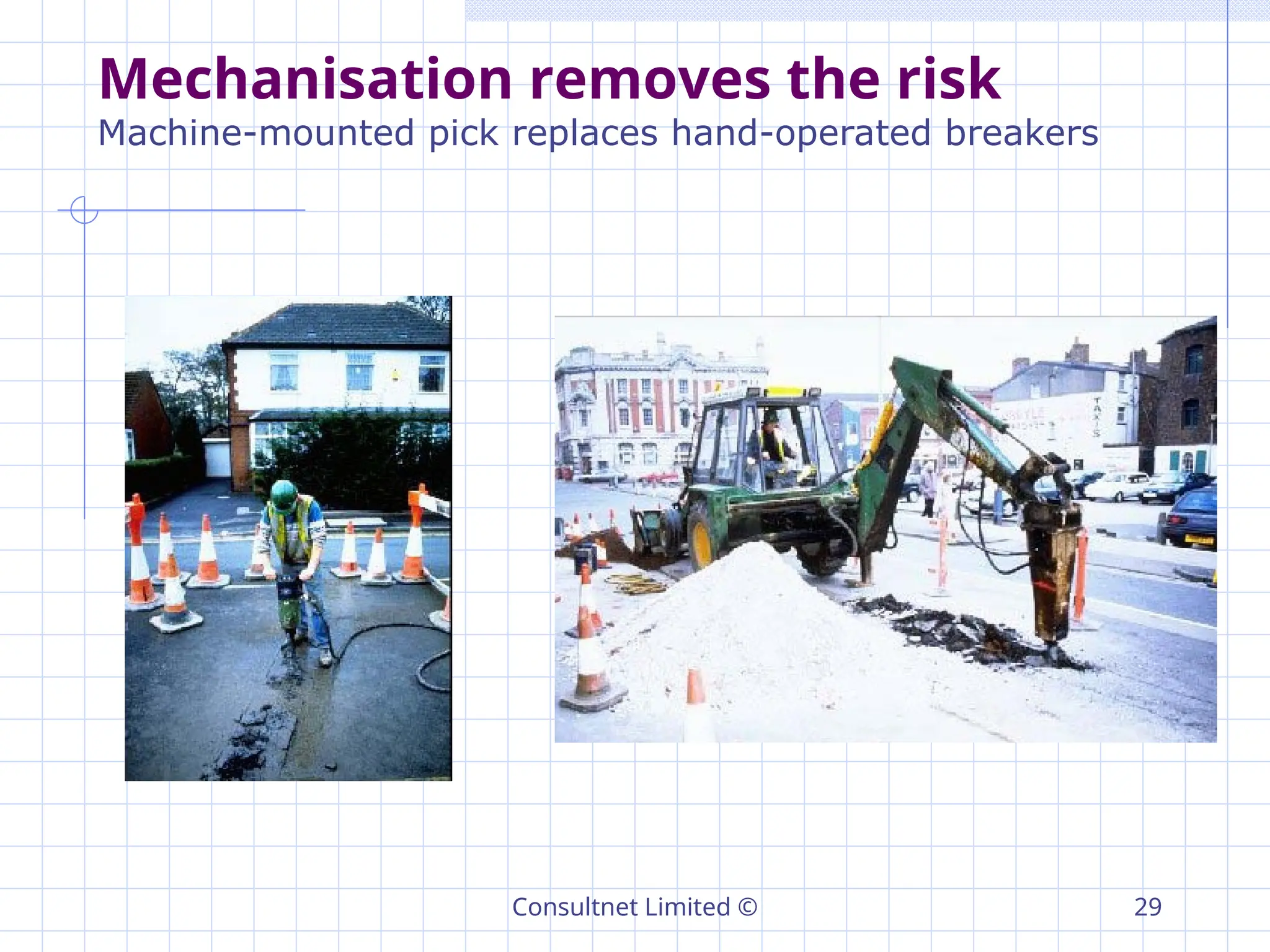 Consultnet Limited © 29
Mechanisation removes the risk
Machine-mounted pick replaces hand-operated breakers
 