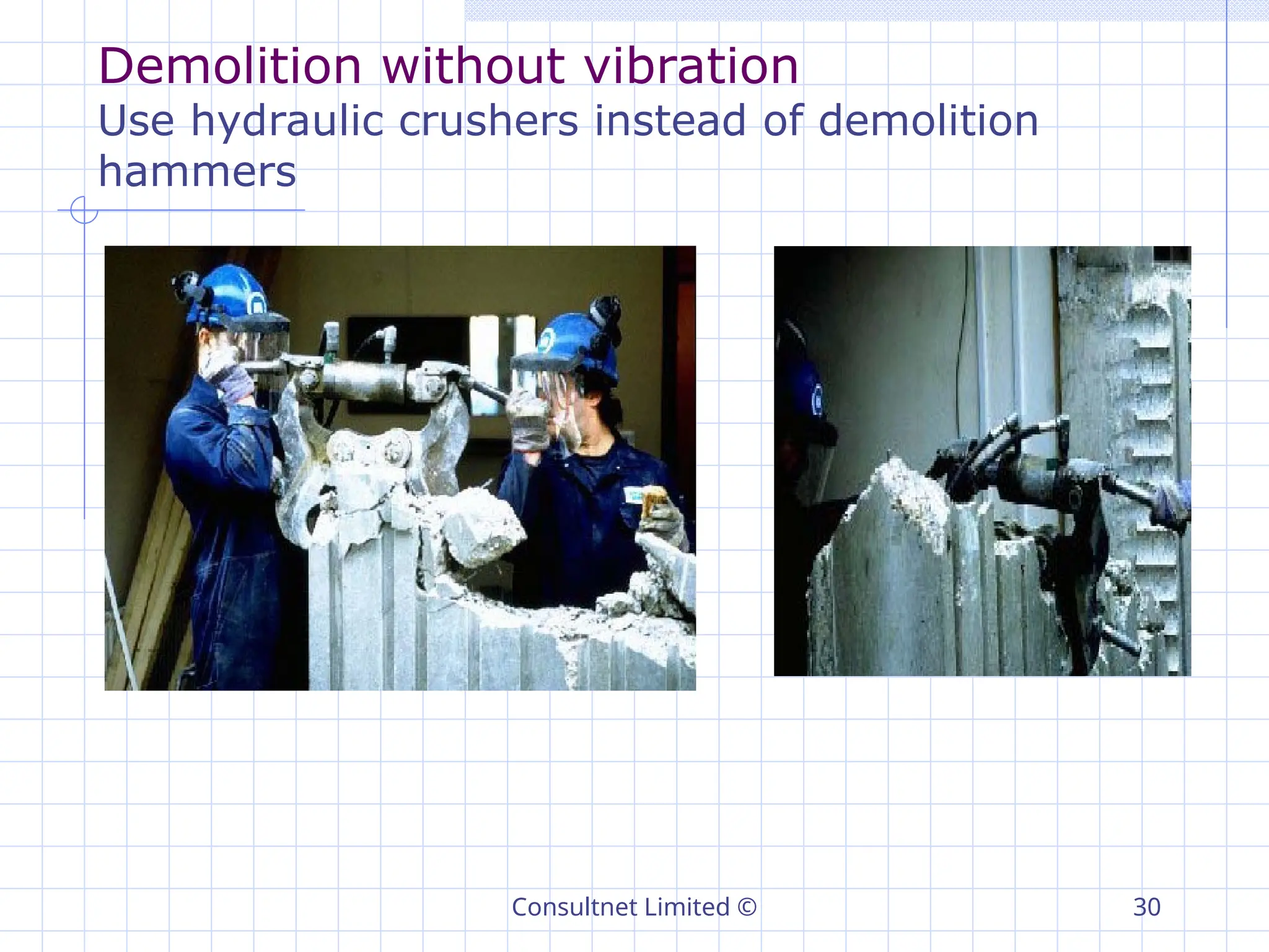 Consultnet Limited © 30
Demolition without vibration
Use hydraulic crushers instead of demolition
hammers
 