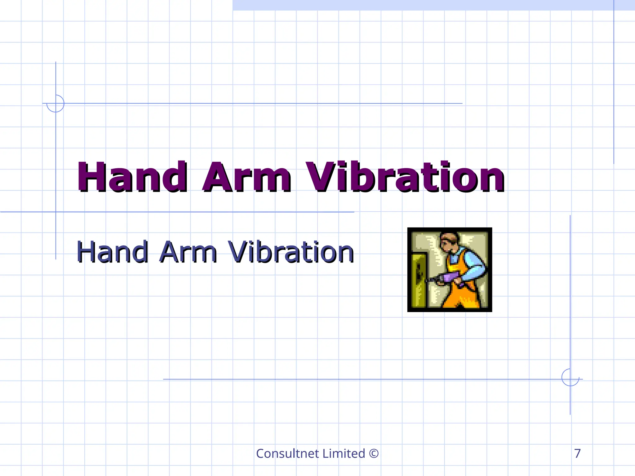 Consultnet Limited © 7
Hand Arm Vibration
Hand Arm Vibration
Hand Arm Vibration
Hand Arm Vibration
 