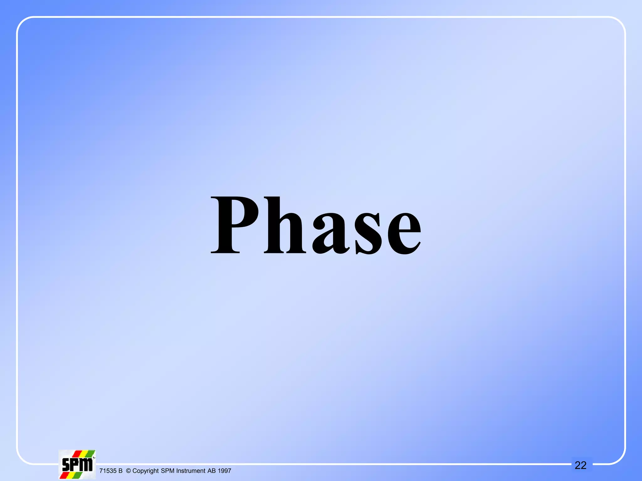 22
71535 B © Copyright SPM Instrument AB 1997
Phase
 