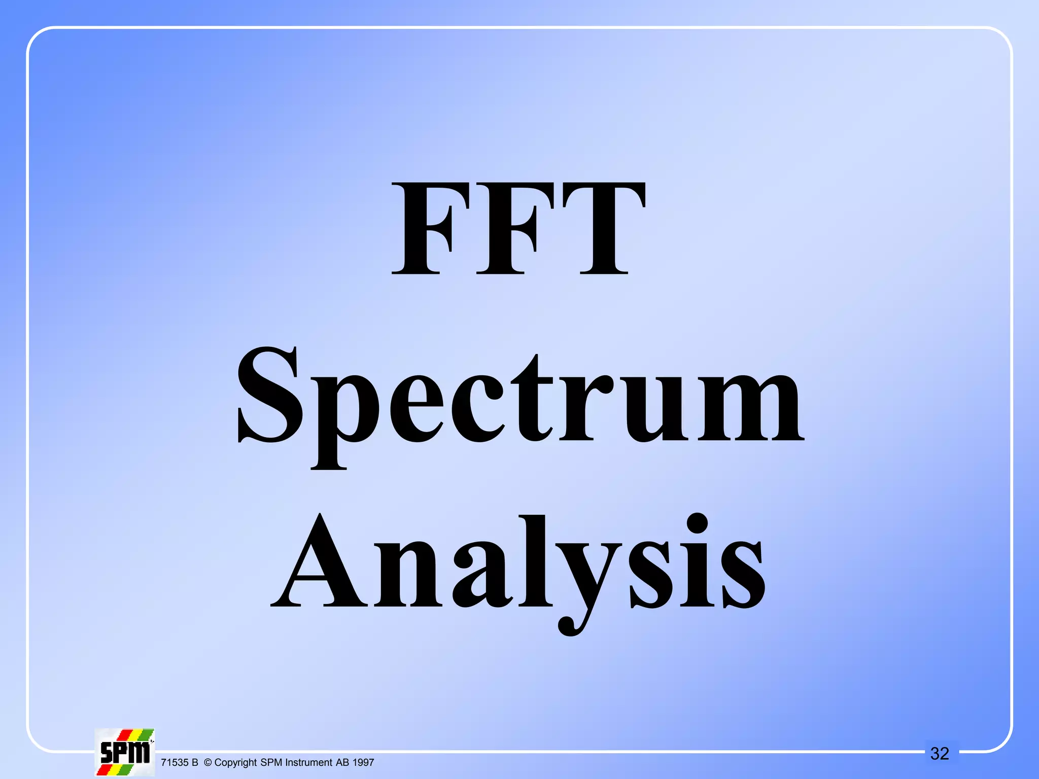 32
71535 B © Copyright SPM Instrument AB 1997
FFT
Spectrum
Analysis
 