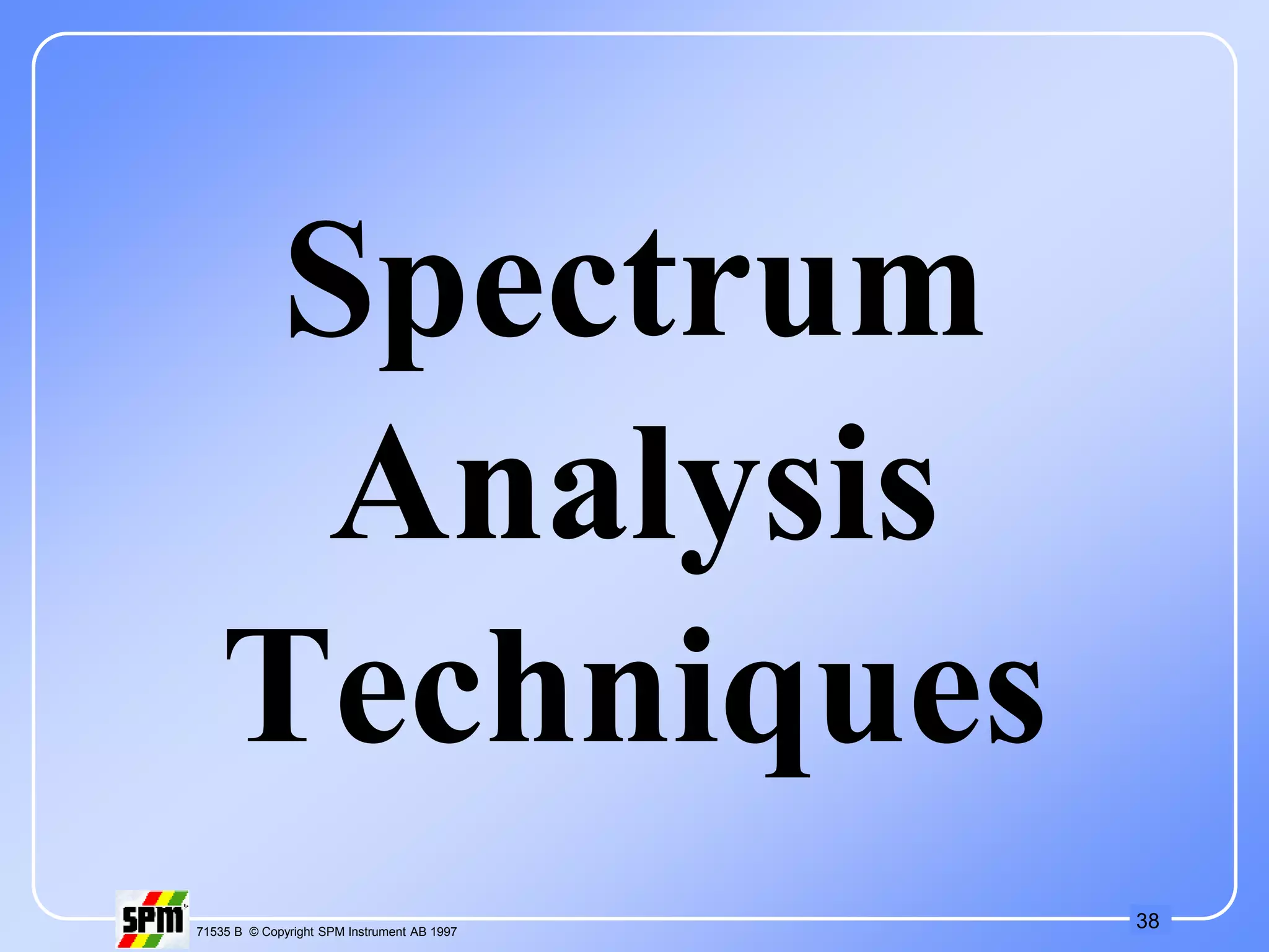 38
71535 B © Copyright SPM Instrument AB 1997
Spectrum
Analysis
Techniques
 