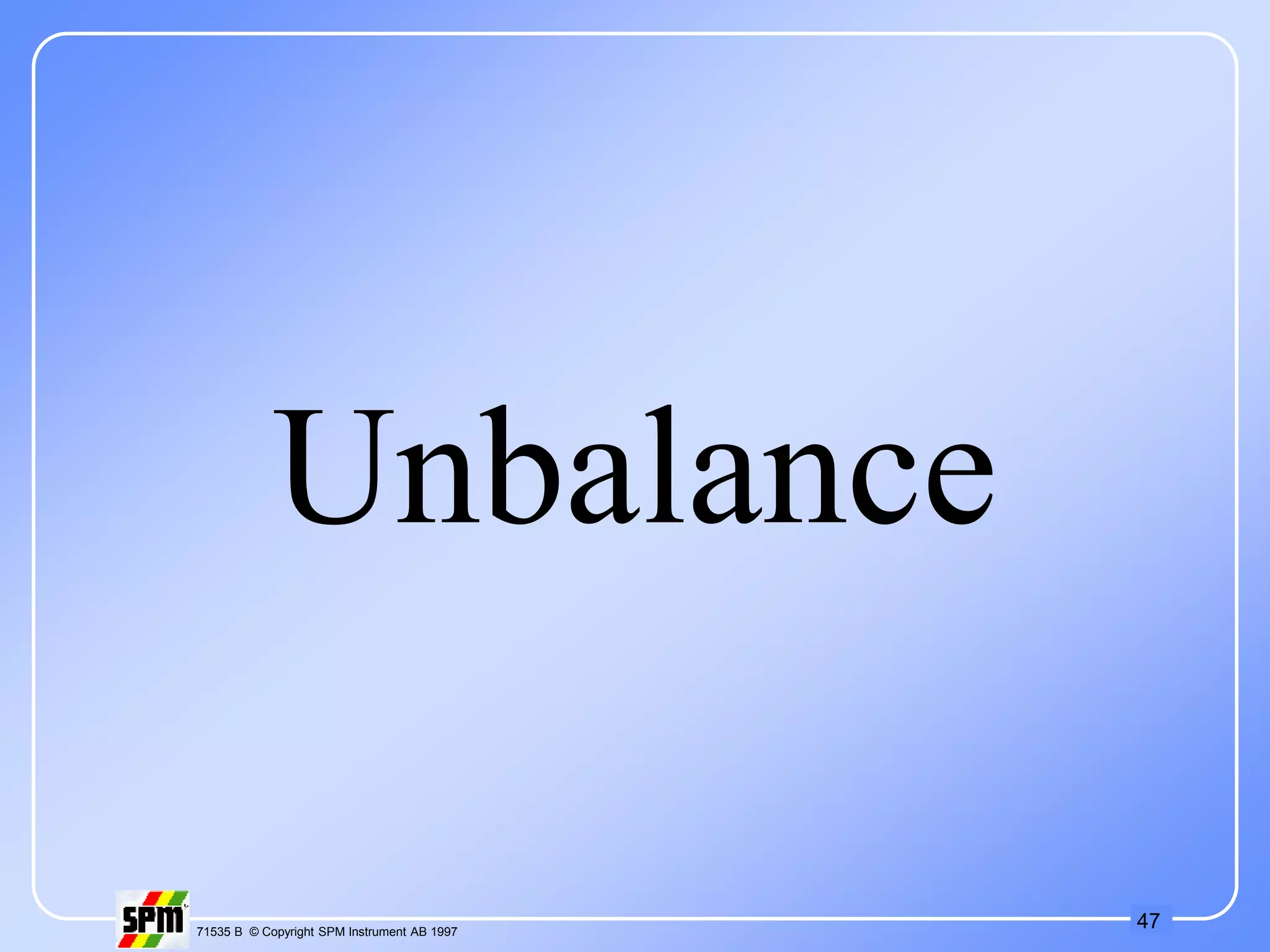 47
71535 B © Copyright SPM Instrument AB 1997
Unbalance
 