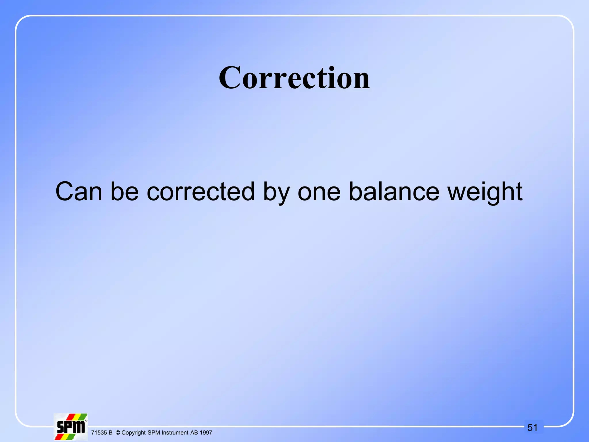 51
71535 B © Copyright SPM Instrument AB 1997
Correction
Can be corrected by one balance weight
 