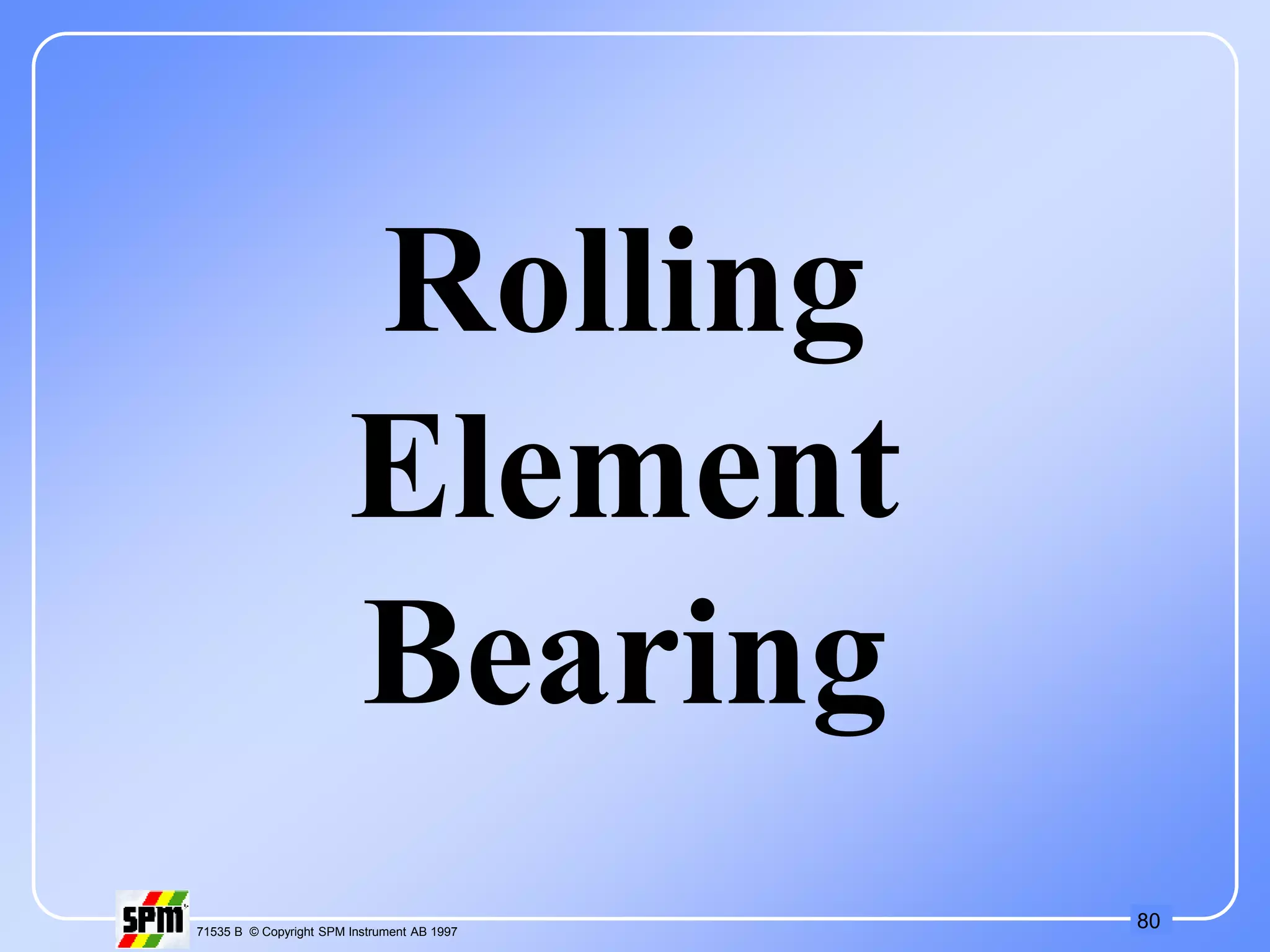 80
71535 B © Copyright SPM Instrument AB 1997
Rolling
Element
Bearing
 