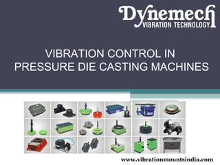 VIBRATION CONTROL IN
PRESSURE DIE CASTING MACHINES

www.vibrationmountsindia.com

 