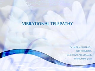 VIBRATIONAL TELEPATHY
Dr. HARSHA CHATRATH,
HOD CHEMISTRY,
Dr. D.Y.PATIL ACS COLLEGE,
PIMPRI, PUNE 411018
 