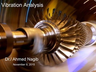 Vibration  Analysis
Dr./  Ahmed  Nagib
November  9,  2015
 