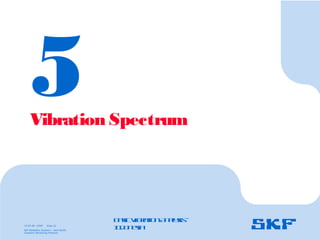 15-07-08 ©SKF Slide 32
SKF Reliability Systems – Asia Pacific
Condition Monitoring Products
5
Vibration Spectrum
B
a
s
ic
V
ib
r
a
t
io
nA
n
a
l
y
s
is
–
I
n
d
o
n
e
s
ia
 