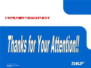 15-07-08 ©SKF
SKF Reliability Systems – Indonesia
Jaka Rusdianto
Slide 59
P
l
e
a
s
e
w
r
it
e
y
o
u
r
q
u
e
s
t
io
n!
 