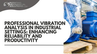 PROFESSIONAL VIBRATION
ANALYSIS IN INDUSTRIAL
SETTINGS: ENHANCING
RELIABILITY AND
PRODUCTIVITY
 