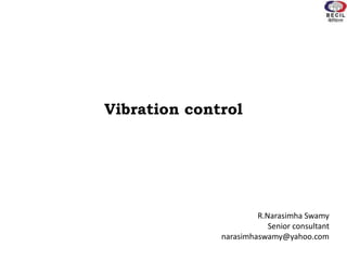 Vibration control
R.Narasimha Swamy
Senior consultant
narasimhaswamy@yahoo.com
 