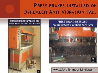 PRESS BRAKES INSTALLED ON
DYNEMECH ANTI VIBRATION PADS
www.vibrationmountsindia.com
 