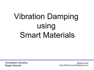 Viscoelastic Damping
Maged Mostafa
#WikiCourses
http://WikiCourses.WikiSpaces.com
Vibration Damping
using
Smart Materials
 