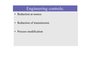 Engineering controls:
• Reduction at source
• Reduction of transmission
• Process modification
 