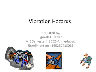 Vibration Hazards
Prepared By,
Jignesh J. Raiyani
M E Semester I LDCE-Ahmedabad.
Enrollment no : 160280718015
 