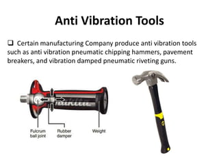 Anti Vibration Tools
 Certain manufacturing Company produce anti vibration tools
such as anti vibration pneumatic chipping hammers, pavement
breakers, and vibration damped pneumatic riveting guns.
 