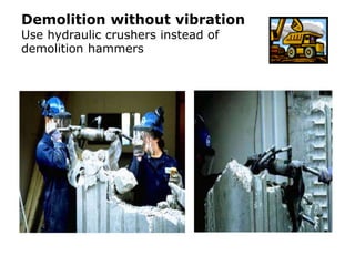 Demolition without vibration
Use hydraulic crushers instead of
demolition hammers
 
