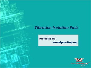 Vibration Isolation Pads
Presented By-
soundproofing.org
 