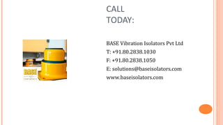 CALL
TODAY:

BASE Vibration Isolators Pvt Ltd
T: +91.80.2838.1030
F: +91.80.2838.1050
E: solutions@baseisolators.com
www.baseisolators.com
 