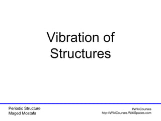 Periodic Structure
Maged Mostafa
#WikiCourses
http://WikiCourses.WikiSpaces.com
Vibration of
Structures
 