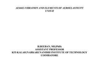 AE6602-VIBRATION AND ELEMENTS OF AEROELASTICITY
UNIT-II
B.DEEBAN, ME(PhD)
ASSISTANT PROFESSOR
KIT-KALAIGNARKARUNANIDHI INSTITUTE OF TECHNOLOGY
COIMBATORE
 