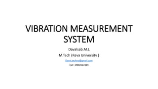 VIBRATION MEASUREMENT
SYSTEM
Davalsab.M.L
M.Tech (Reva University )
Daval.techno@gmail.com
Cell : 8904567449
 