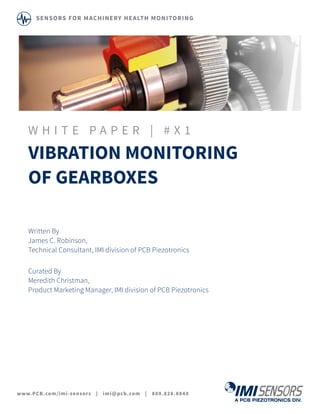 W H I T E P A P E R | # X 1
VIBRATION MONITORING
OF GEARBOXES
Written By
James C. Robinson,
Technical Consultant, IMI division of PCB Piezotronics
Curated By
Meredith Christman,
Product Marketing Manager, IMI division of PCB Piezotronics
www.PCB.com/imi-sensors | imi@pcb.com | 800.828.8840
SENSORS FOR MACHINERY HEALTH MONITORING
 