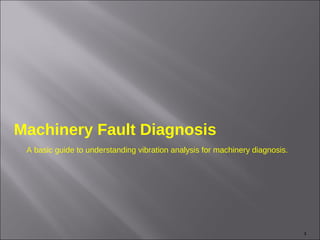 Machinery Fault Diagnosis
 A basic guide to understanding vibration analysis for machinery diagnosis.




                                                                              1
 