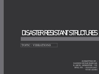 DISASTERRESISTANTSTRUCTURES
TOPIC : VIBRATIONS
SUBMITTED BY –
NANDINI BUZAR BARUAH,
B. ARCH., SEMESTER – VII,
ROLL NO. – 191010015007,
GCAP, AZARA
 