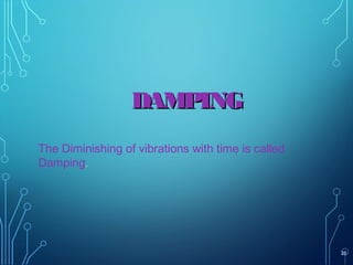 26
DAMPINGDAMPING
The Diminishing of vibrations with time is called
Damping.
 