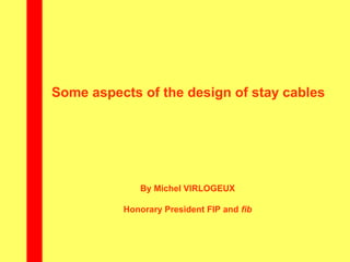 Some aspects of the design of stay cables
By Michel VIRLOGEUX
Honorary President FIP and fib
 