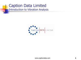 1 Caption Data LimitedIntroduction to Vibration Analysis www.captiondata.com 