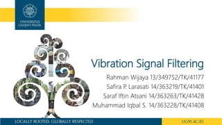 Vibration Signal Filtering
Rahman Wijaya 13/349752/TK/41177
Safira P. Larasati 14/363219/TK/41401
Saraf Iftin Atsani 14/363263/TK/41428
Muhammad Iqbal S. 14/363228/TK/41408
 