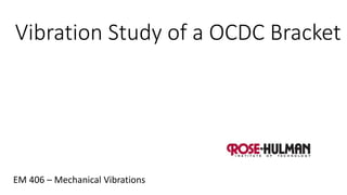Vibration Study of a OCDC Bracket 
EM 406 – Mechanical Vibrations 
 