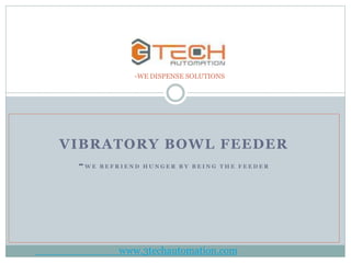 VIBRATORY BOWL FEEDER
-W E B E F R I E N D H U N G E R B Y B E I N G T H E F E E D E R
-WE DISPENSE SOLUTIONS
www.3techautomation.com
 