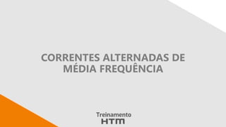 CORRENTES ALTERNADAS DE
MÉDIA FREQUÊNCIA
 