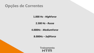 Opções de Correntes
1.000 Hz - HighForce
2.500 Hz - Russa
4.000Hz - MediumForce
8.000Hz – SoftForce
 