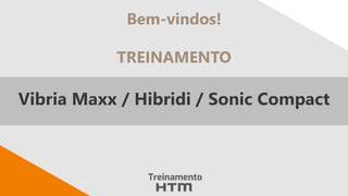 Vibria Maxx / Hibridi / Sonic Compact
Bem-vindos!
TREINAMENTO
 