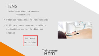 TENS
• Corrente utilizada na Fisioterapia
• Utilizada para promover o alívio
sintomático da dor de diversas
origens
Estimulação Elétrica Nervosa
Transcutânea
Dor aguda
Dor crônica
 
