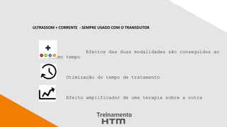 Efeitos das duas modalidades são conseguidos ao
mesmo tempo
Otimização do tempo de tratamento
Efeito amplificador de uma terapia sobre a outra
ULTRASSOM + CORRENTE - SEMPRE USADO COM O TRANSDUTOR
 
