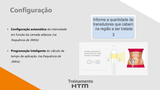 Configuração
• Configuração automática da intensidade
em função da camada adiposa (na
frequência de 3MHz)
• Programação inteligente do cálculo de
tempo de aplicação (na frequência de
3MHz)
 