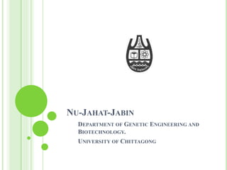 NU-JAHAT-JABIN
DEPARTMENT OF GENETIC ENGINEERING AND
BIOTECHNOLOGY.
UNIVERSITY OF CHITTAGONG
 