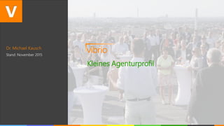 Dr. Michael Kausch
Stand: November 2015
vibrio
Kleines Agenturprofil
 