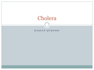 Cholera

HASSAN QURESHI
 