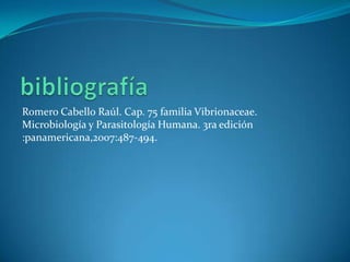 Romero Cabello Raúl. Cap. 75 familia Vibrionaceae.
Microbiología y Parasitología Humana. 3ra edición
:panamericana,2007:487-494.
 