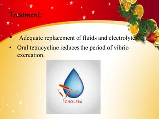 Treatment:
• Adequate replacement of fluids and electrolytes.
• Oral tetracycline reduces the period of vibrio
excreation.
 