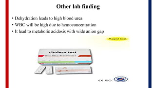Other lab finding
• Dehydration leads to high blood urea
• WBC will be high due to hemoconcentration
• It lead to metabolic acidosis with wide anion gap
 