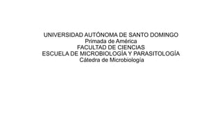 UNIVERSIDAD AUTÓNOMA DE SANTO DOMINGO
Primada de América
FACULTAD DE CIENCIAS
ESCUELA DE MICROBIOLOGÍA Y PARASITOLOGÍA
Cátedra de Microbiología
 